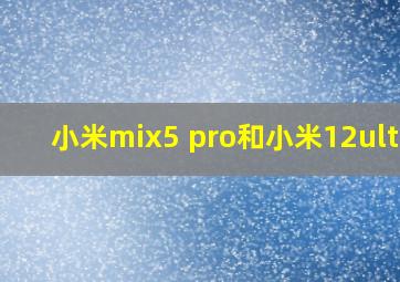 小米mix5 pro和小米12ultra